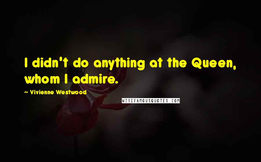 Vivienne Westwood quotes: I didn't do anything at the Queen, whom I admire.