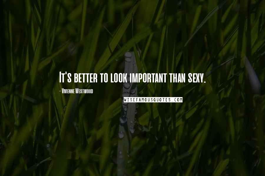 Vivienne Westwood quotes: It's better to look important than sexy.