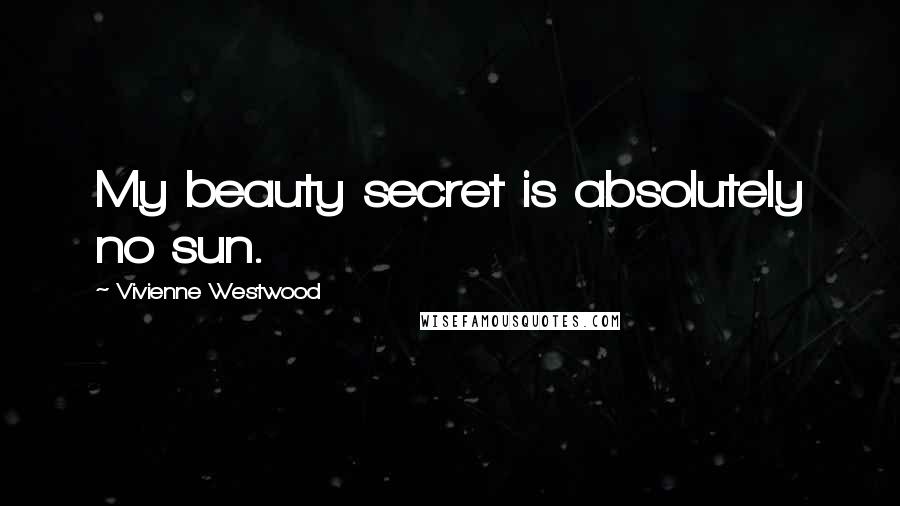 Vivienne Westwood quotes: My beauty secret is absolutely no sun.