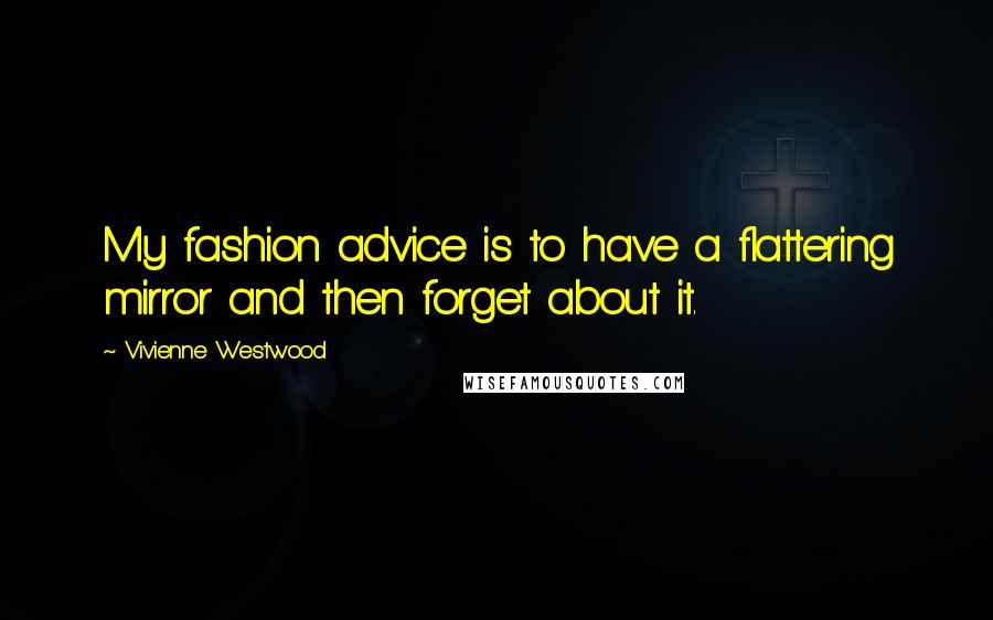 Vivienne Westwood quotes: My fashion advice is to have a flattering mirror and then forget about it.