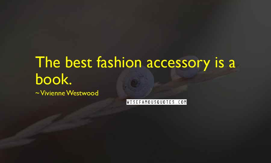 Vivienne Westwood quotes: The best fashion accessory is a book.