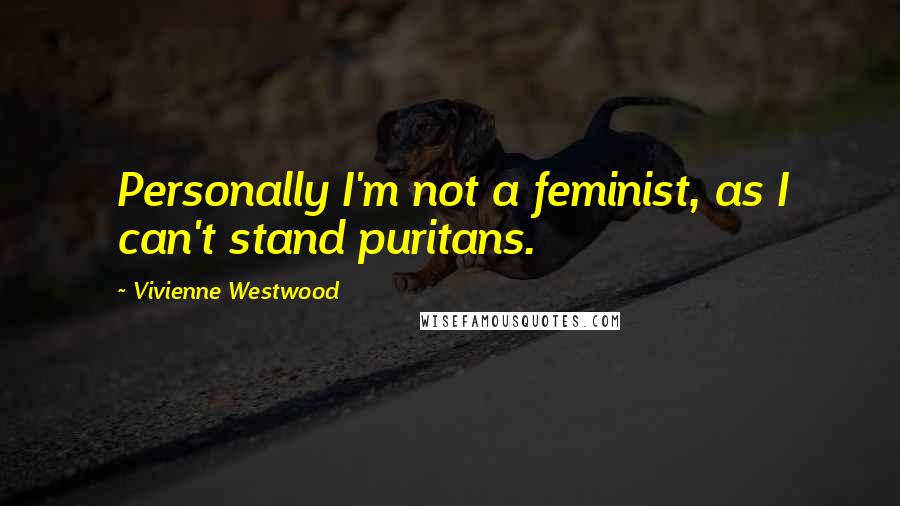 Vivienne Westwood quotes: Personally I'm not a feminist, as I can't stand puritans.