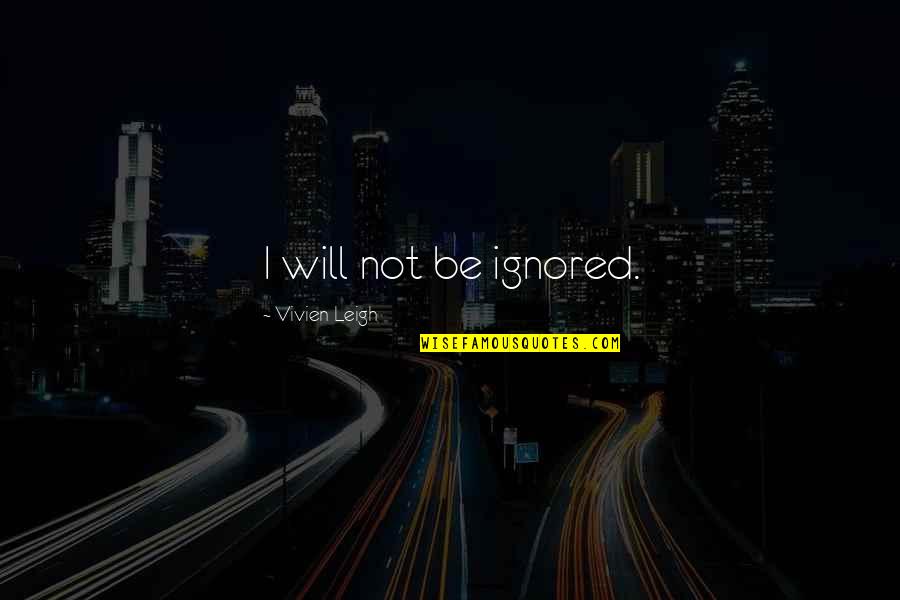 Vivien's Quotes By Vivien Leigh: I will not be ignored.