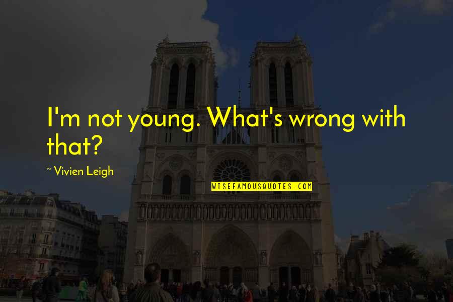 Vivien's Quotes By Vivien Leigh: I'm not young. What's wrong with that?