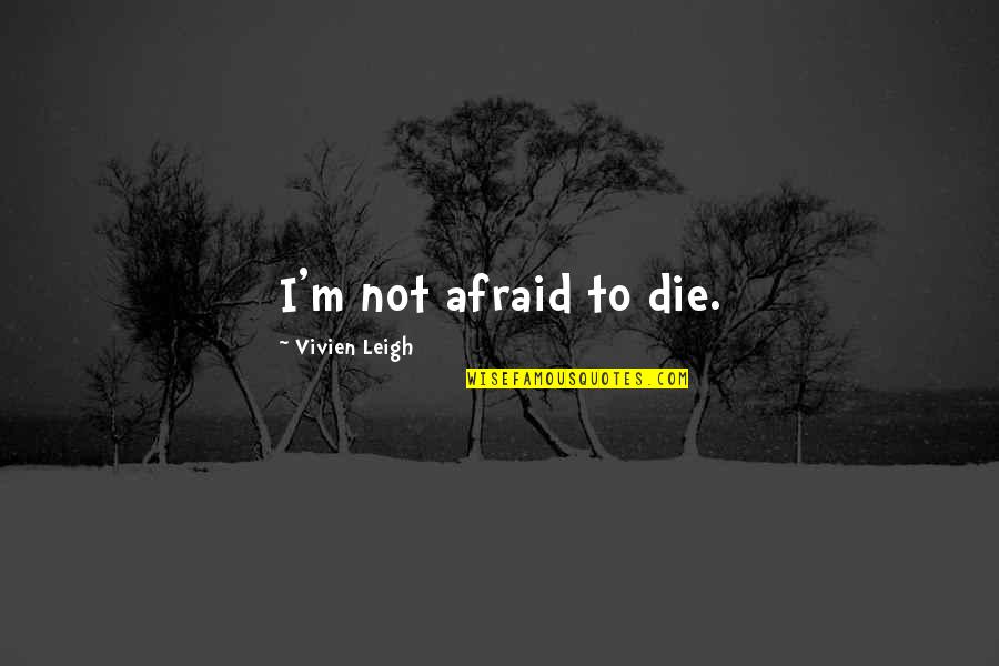 Vivien's Quotes By Vivien Leigh: I'm not afraid to die.
