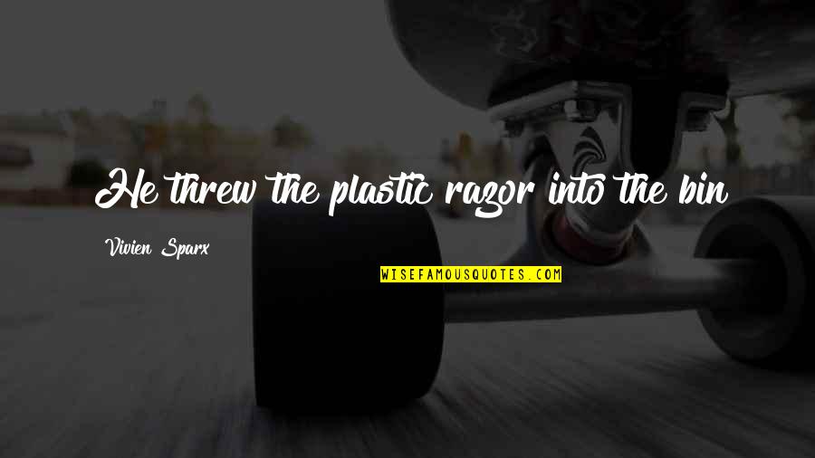 Vivien's Quotes By Vivien Sparx: He threw the plastic razor into the bin