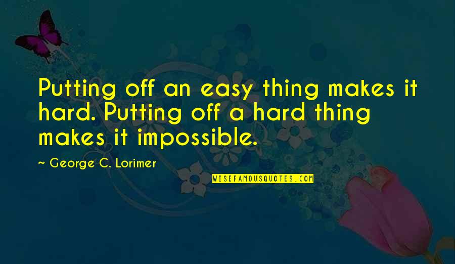 Viviente Brno Quotes By George C. Lorimer: Putting off an easy thing makes it hard. Viviente Brno Quotes By George C. Lorimer: Putting off an easy thing makes it hard.