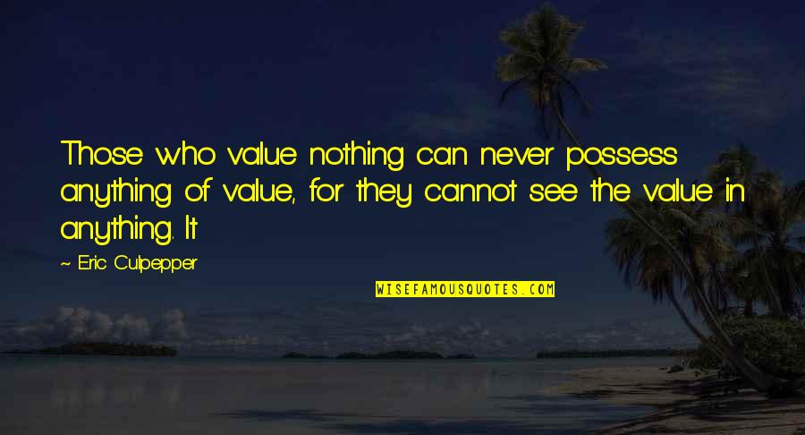 Vivieron Feliz Quotes By Eric Culpepper: Those who value nothing can never possess anything Vivieron Feliz Quotes By Eric Culpepper: Those who value nothing can never possess anything