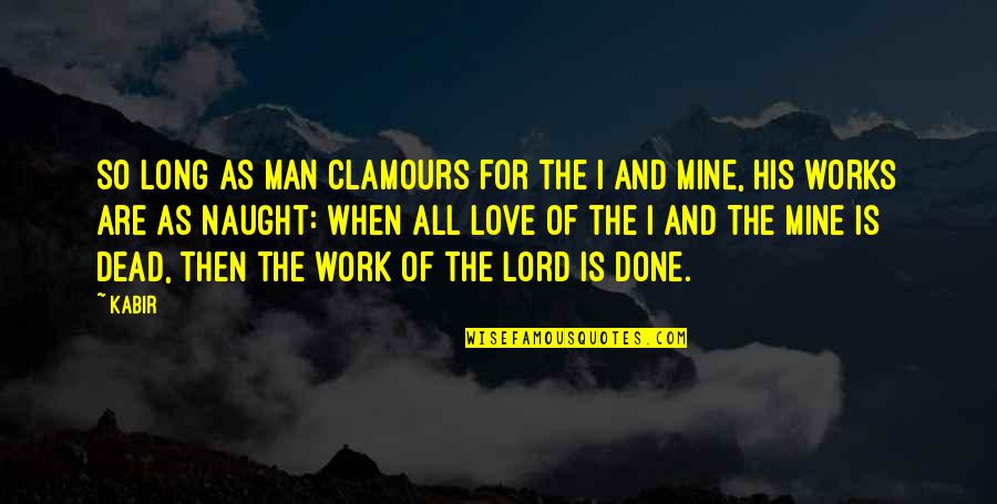 Vivieron Feliz Quotes By Kabir: So long as man clamours for the I Vivieron Feliz Quotes By Kabir: So long as man clamours for the I