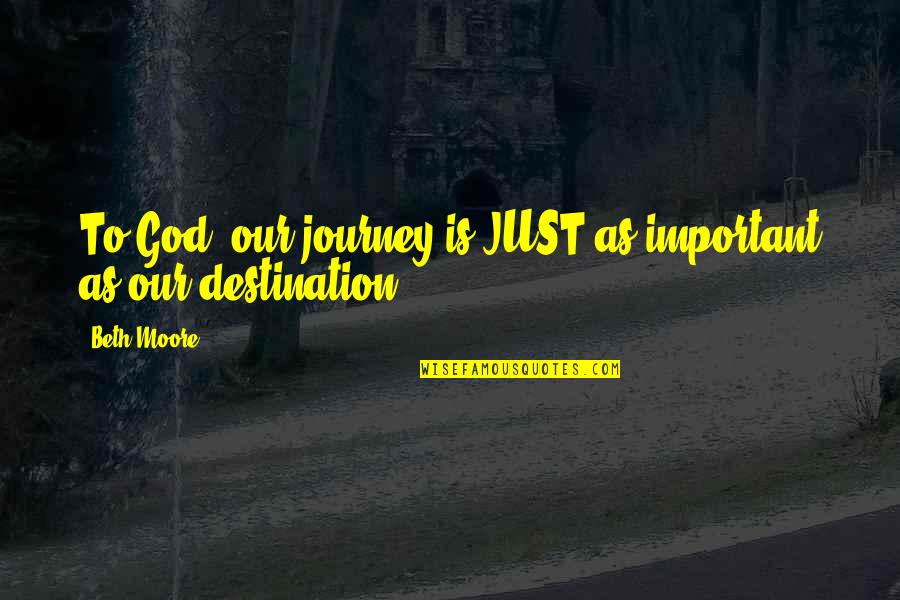 Vivificantem Quotes By Beth Moore: To God, our journey is JUST as important