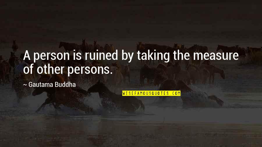 Vivified Primal Ward Quotes By Gautama Buddha: A person is ruined by taking the measure