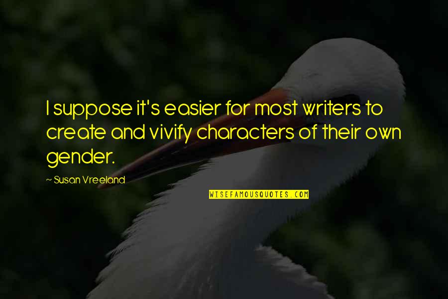 Vivify Quotes By Susan Vreeland: I suppose it's easier for most writers to