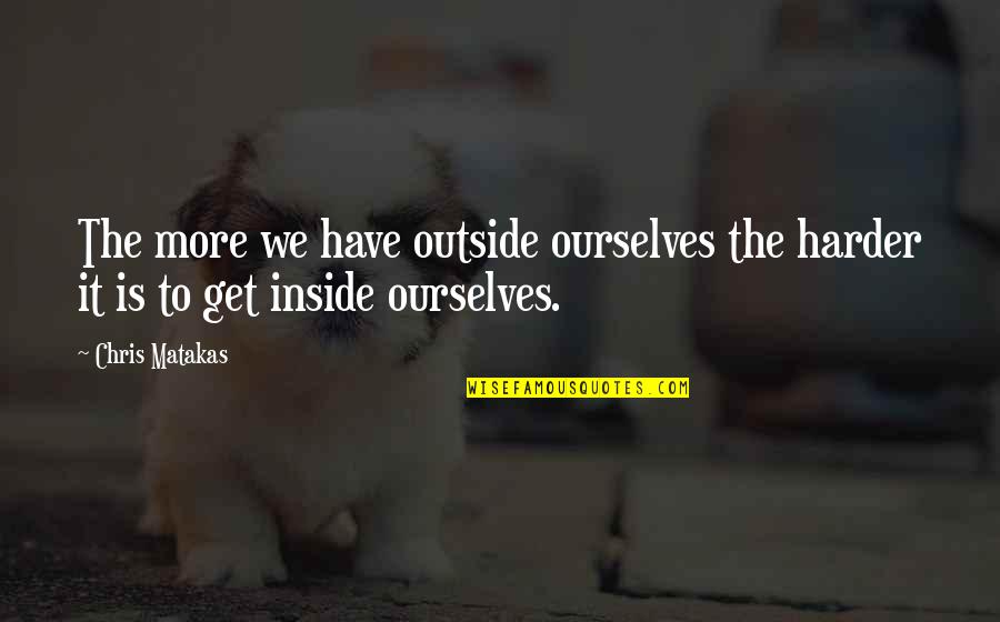 Vivite Skin Quotes By Chris Matakas: The more we have outside ourselves the harder