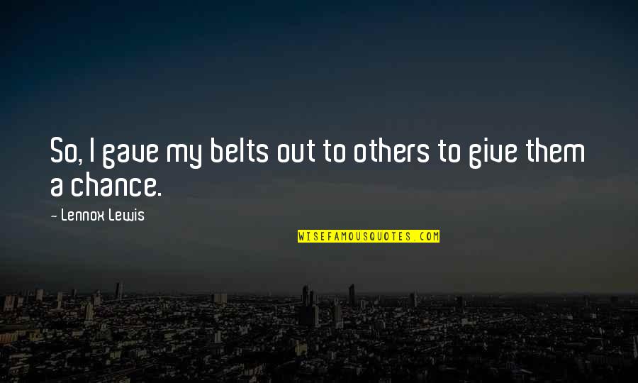 Vivras Quotes By Lennox Lewis: So, I gave my belts out to others Vivras Quotes By Lennox Lewis: So, I gave my belts out to others