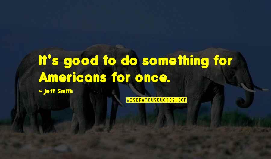 Vivre Sa Vie The Philosopher Quotes By Jeff Smith: It's good to do something for Americans for