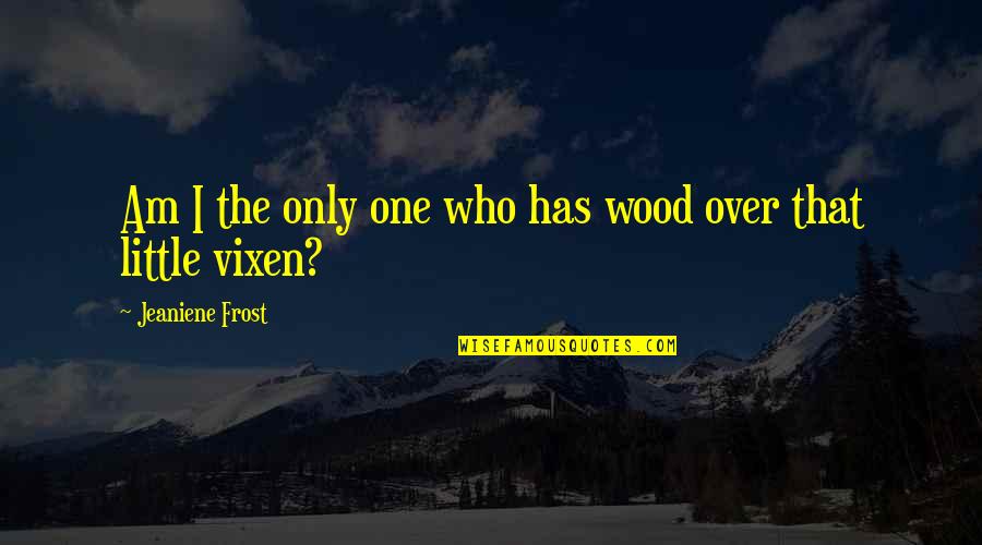 Vixen Quotes By Jeaniene Frost: Am I the only one who has wood