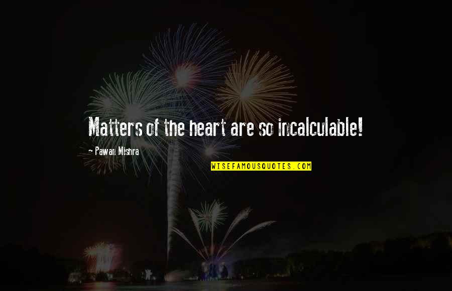 Viy Cortez Quotes By Pawan Mishra: Matters of the heart are so incalculable! Viy Cortez Quotes By Pawan Mishra: Matters of the heart are so incalculable!