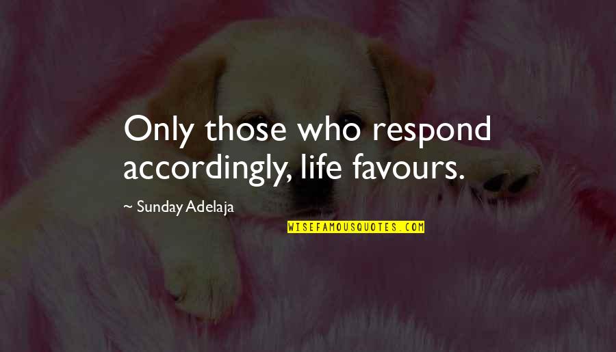 Viy Cortez Quotes By Sunday Adelaja: Only those who respond accordingly, life favours. Viy Cortez Quotes By Sunday Adelaja: Only those who respond accordingly, life favours.