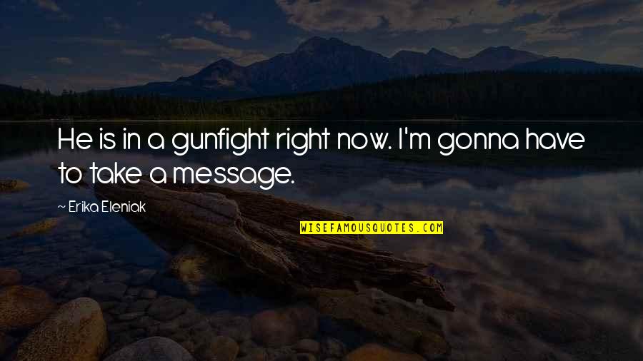 Vizcarra Vineyards Quotes By Erika Eleniak: He is in a gunfight right now. I'm Vizcarra Vineyards Quotes By Erika Eleniak: He is in a gunfight right now. I'm