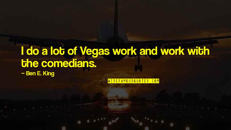 Vizcarra Wine Quotes By Ben E. King: I do a lot of Vegas work and Vizcarra Wine Quotes By Ben E. King: I do a lot of Vegas work and
