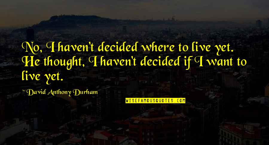 Vizcarra Wine Quotes By David Anthony Durham: No, I haven't decided where to live yet. Vizcarra Wine Quotes By David Anthony Durham: No, I haven't decided where to live yet.