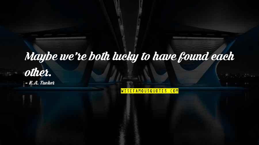 Vizcarra Wine Quotes By K.A. Tucker: Maybe we're both lucky to have found each Vizcarra Wine Quotes By K.A. Tucker: Maybe we're both lucky to have found each