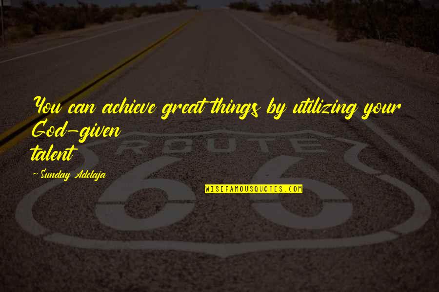 Vizcarra Wine Quotes By Sunday Adelaja: You can achieve great things by utilizing your Vizcarra Wine Quotes By Sunday Adelaja: You can achieve great things by utilizing your