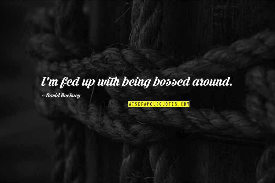 Vizcaya Round Rock Quotes By David Hockney: I'm fed up with being bossed around. Vizcaya Round Rock Quotes By David Hockney: I'm fed up with being bossed around.
