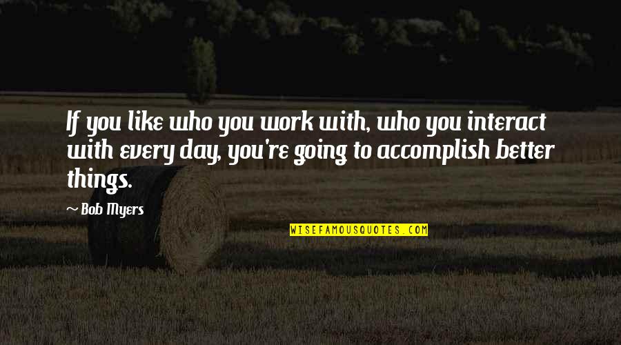 Vizenor Vn Quotes By Bob Myers: If you like who you work with, who Vizenor Vn Quotes By Bob Myers: If you like who you work with, who