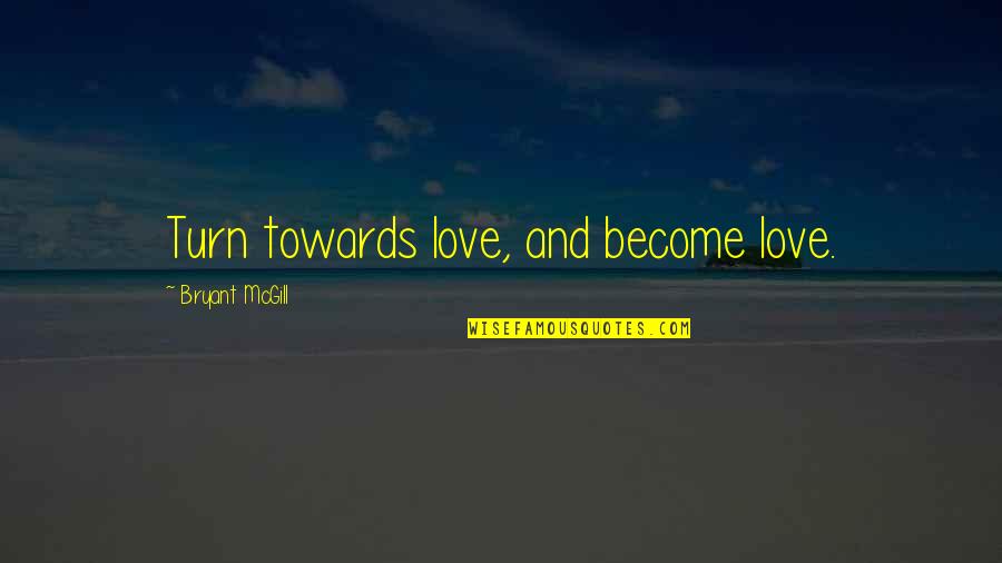 Vizija Definicija Quotes By Bryant McGill: Turn towards love, and become love. Vizija Definicija Quotes By Bryant McGill: Turn towards love, and become love.
