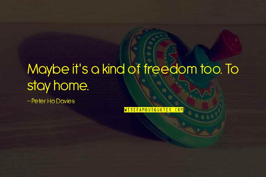 Vizija Definicija Quotes By Peter Ho Davies: Maybe it's a kind of freedom too. To Vizija Definicija Quotes By Peter Ho Davies: Maybe it's a kind of freedom too. To
