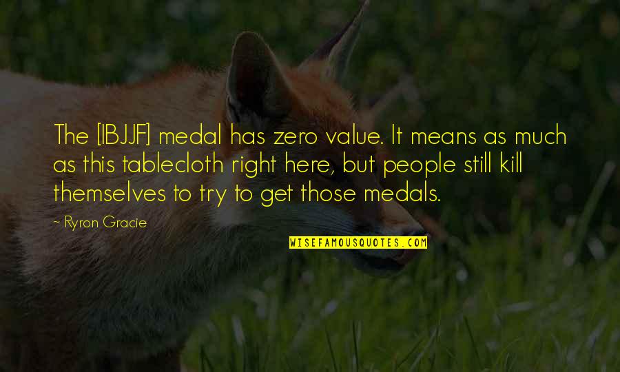 Vizinczey Quotes By Ryron Gracie: The [IBJJF] medal has zero value. It means