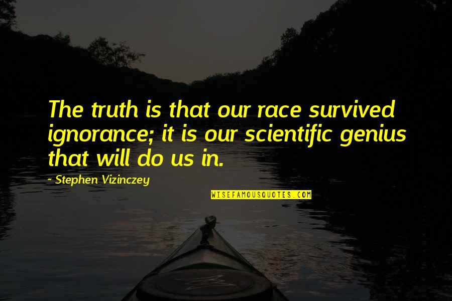 Vizinczey Quotes By Stephen Vizinczey: The truth is that our race survived ignorance;