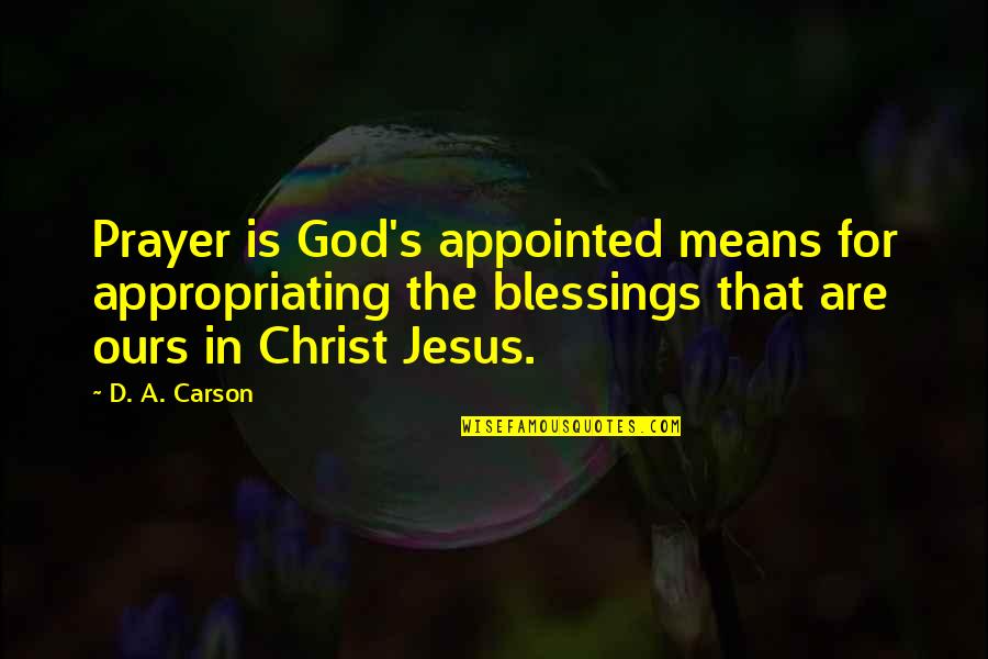 Vizinha Pidona Quotes By D. A. Carson: Prayer is God's appointed means for appropriating the Vizinha Pidona Quotes By D. A. Carson: Prayer is God's appointed means for appropriating the