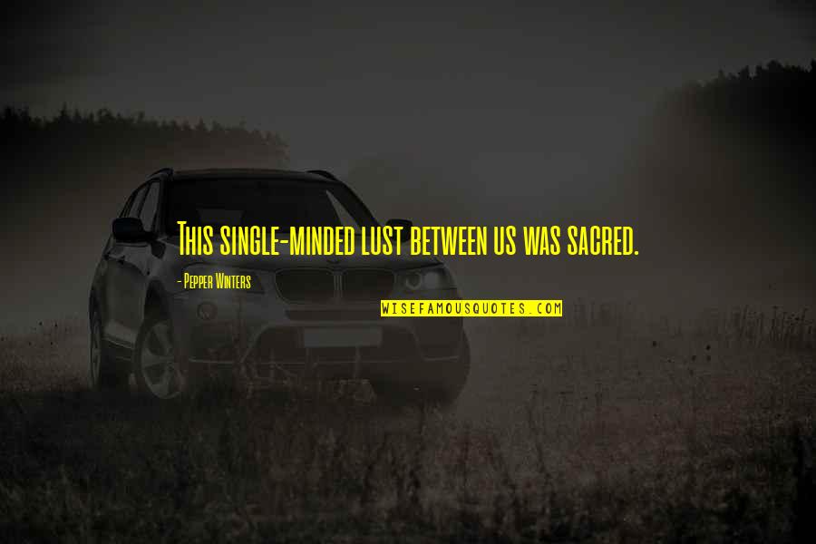 Vizinha Pidona Quotes By Pepper Winters: This single-minded lust between us was sacred. Vizinha Pidona Quotes By Pepper Winters: This single-minded lust between us was sacred.