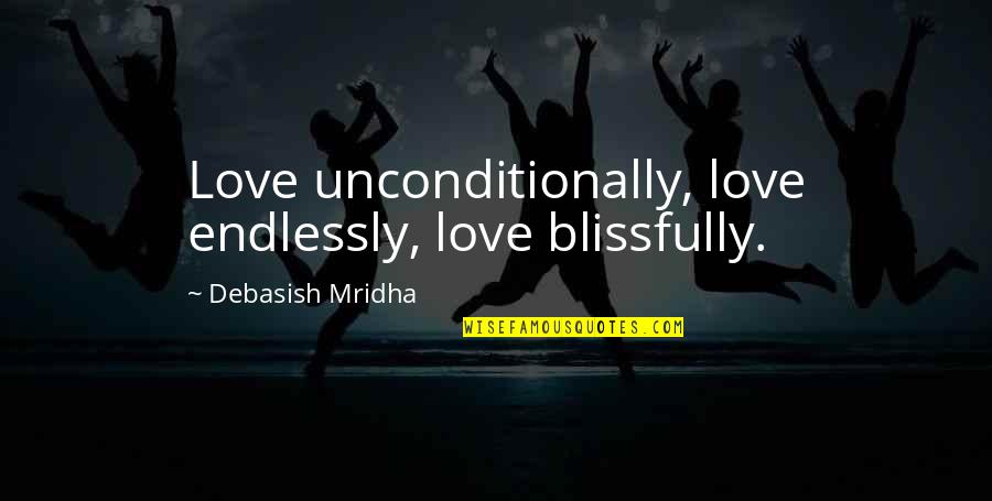 Vizio Di Forma Quotes By Debasish Mridha: Love unconditionally, love endlessly, love blissfully.