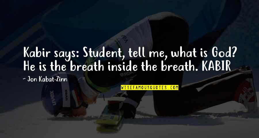 Viziru Augustin Quotes By Jon Kabat-Zinn: Kabir says: Student, tell me, what is God? Viziru Augustin Quotes By Jon Kabat-Zinn: Kabir says: Student, tell me, what is God?