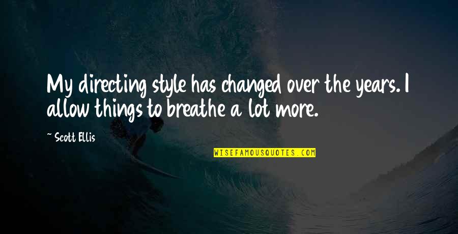 Viziteaza China Quotes By Scott Ellis: My directing style has changed over the years.