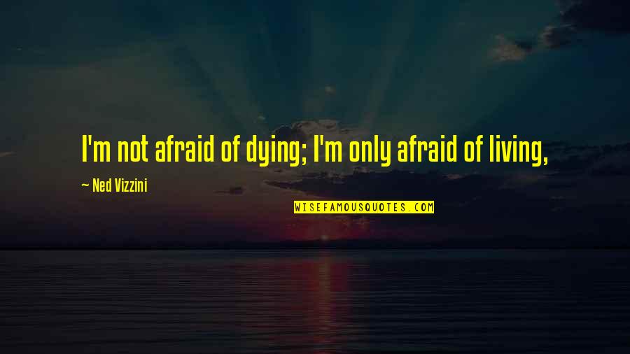 Vizzini Quotes By Ned Vizzini: I'm not afraid of dying; I'm only afraid Vizzini Quotes By Ned Vizzini: I'm not afraid of dying; I'm only afraid
