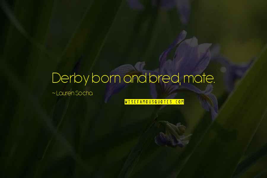 Vjerske Sekte Quotes By Lauren Socha: Derby born and bred, mate. Vjerske Sekte Quotes By Lauren Socha: Derby born and bred, mate.