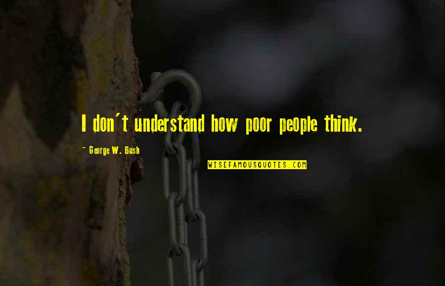 Vjeruju Tekst Quotes By George W. Bush: I don't understand how poor people think.