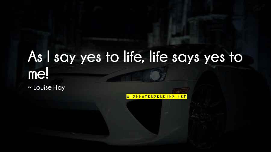 Vjeshta Ne Quotes By Louise Hay: As I say yes to life, life says