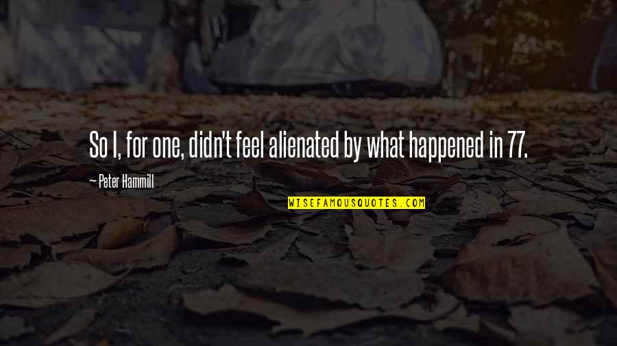 Vjetrovi Jadrana Quotes By Peter Hammill: So I, for one, didn't feel alienated by Vjetrovi Jadrana Quotes By Peter Hammill: So I, for one, didn't feel alienated by
