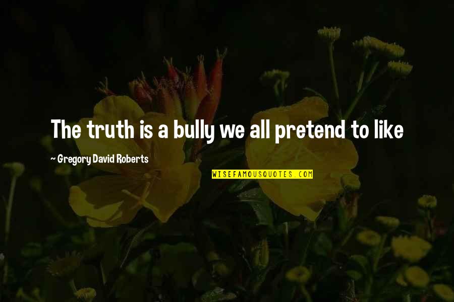 Vjetrovic Quotes By Gregory David Roberts: The truth is a bully we all pretend Vjetrovic Quotes By Gregory David Roberts: The truth is a bully we all pretend
