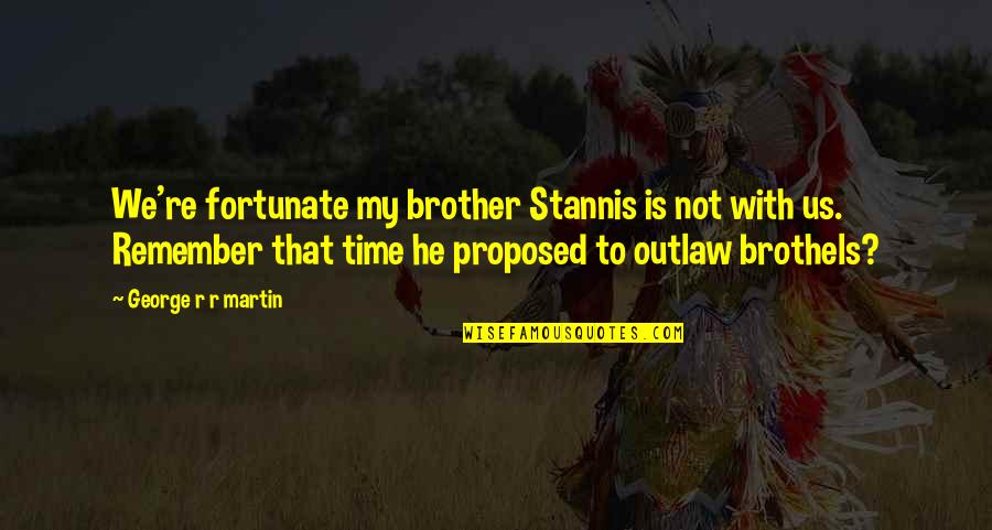 Vkfj Quotes By George R R Martin: We're fortunate my brother Stannis is not with Vkfj Quotes By George R R Martin: We're fortunate my brother Stannis is not with
