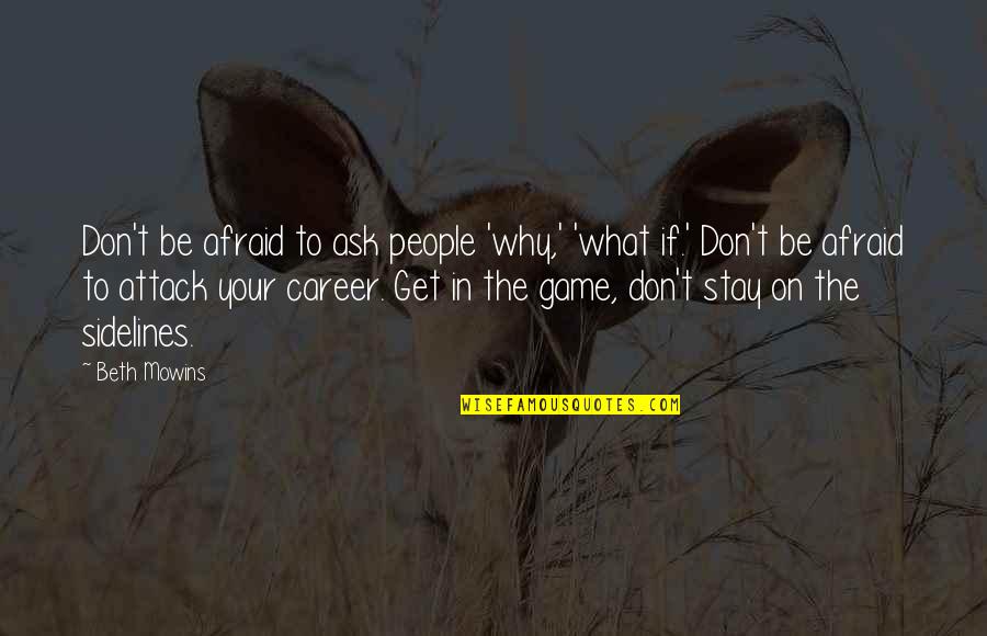 Vkn Quotes By Beth Mowins: Don't be afraid to ask people 'why,' 'what Vkn Quotes By Beth Mowins: Don't be afraid to ask people 'why,' 'what