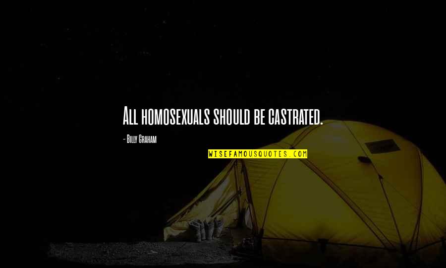 Vlachos Orthodontics Quotes By Billy Graham: All homosexuals should be castrated.