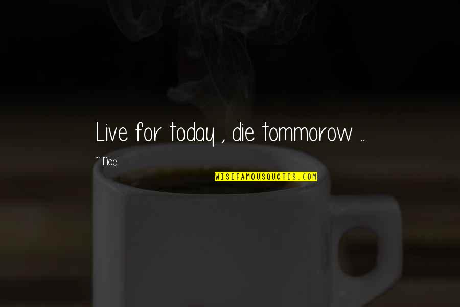 Vlada Tk Quotes By Noel: Live for today , die tommorow ..