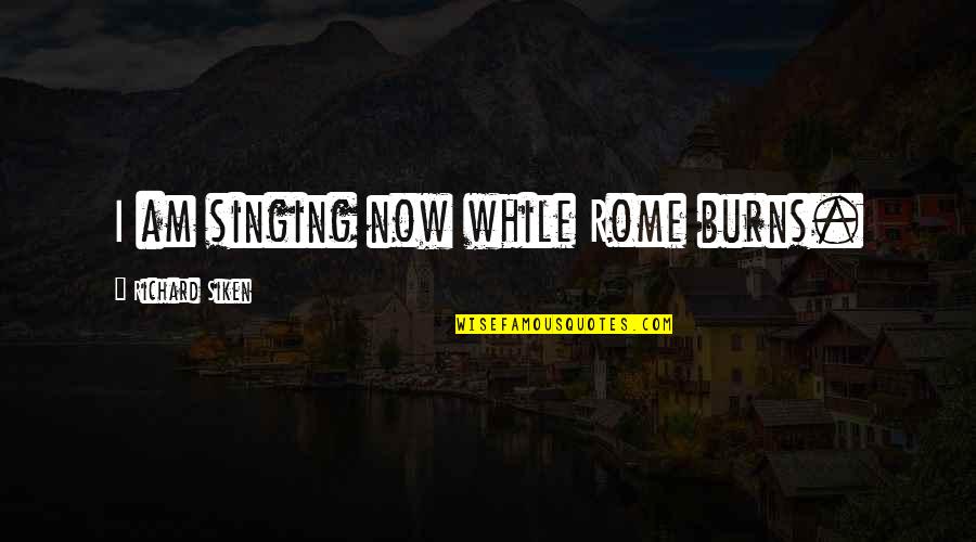 Vladajuca Quotes By Richard Siken: I am singing now while Rome burns.