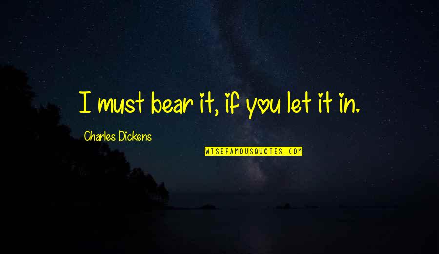 Vladalina Quotes By Charles Dickens: I must bear it, if you let it Vladalina Quotes By Charles Dickens: I must bear it, if you let it